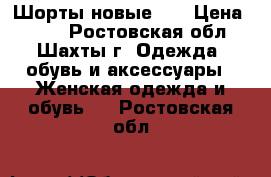 Шорты новые !! › Цена ­ 900 - Ростовская обл., Шахты г. Одежда, обувь и аксессуары » Женская одежда и обувь   . Ростовская обл.